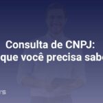 A relevância da consulta de CNPJ para a sua empresa.