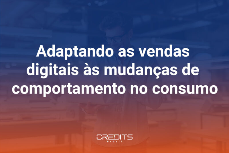 Adaptando as vendas digitais às mudanças de comportamento no consumo.